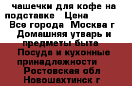 чашечки для кофе на подставке › Цена ­ 1 000 - Все города, Москва г. Домашняя утварь и предметы быта » Посуда и кухонные принадлежности   . Ростовская обл.,Новошахтинск г.